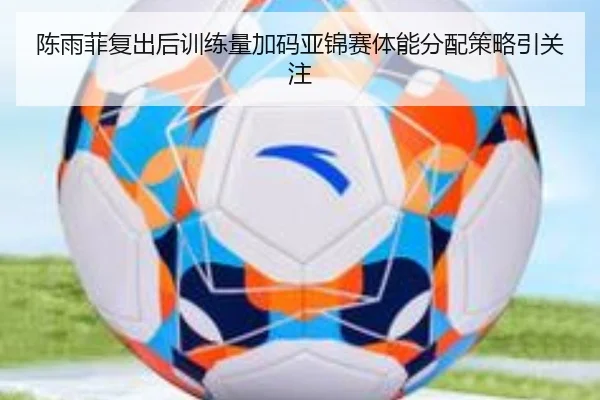 陈雨菲复出后训练量加码亚锦赛体能分配策略引关注